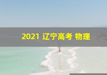 2021 辽宁高考 物理